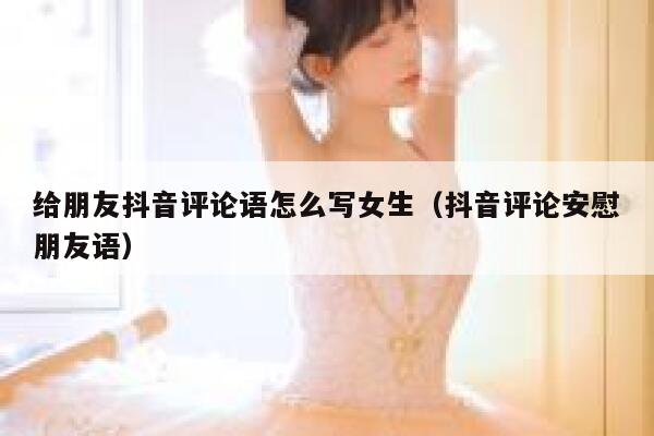 给朋友抖音评论语怎么写女生（抖音评论安慰朋友语） 第1张