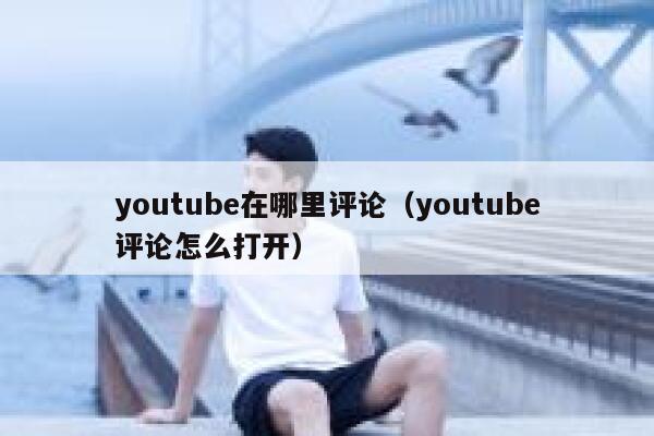 youtube在哪里评论（youtube评论怎么打开） 第1张