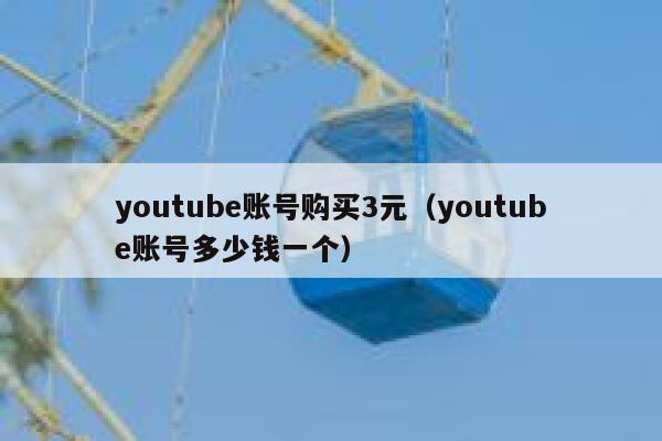 youtube账号购买3元（youtube账号多少钱一个） 第1张