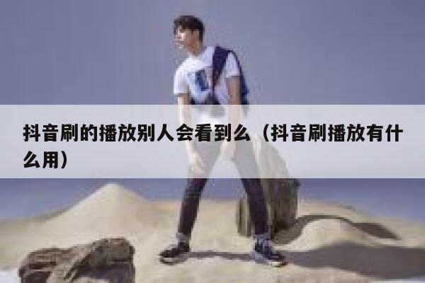 抖音刷的播放别人会看到么（抖音刷播放有什么用） 第1张