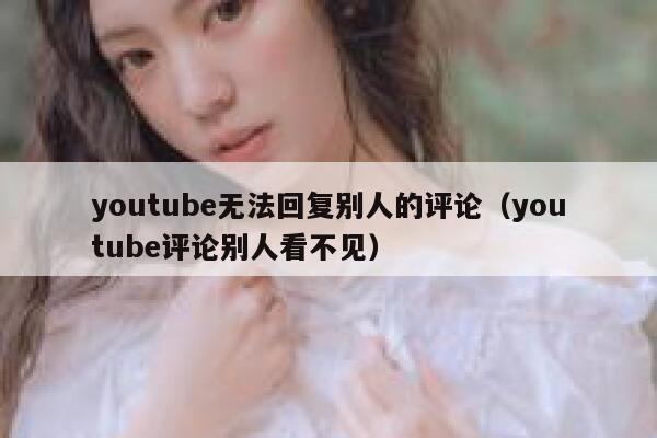 youtube无法回复别人的评论（youtube评论别人看不见） 第1张