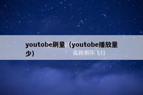 youtobe刷量（youtobe播放量少） 第1张