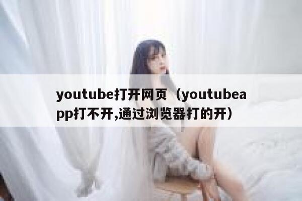 youtube打开网页（youtubeapp打不开,通过浏览器打的开） 第1张