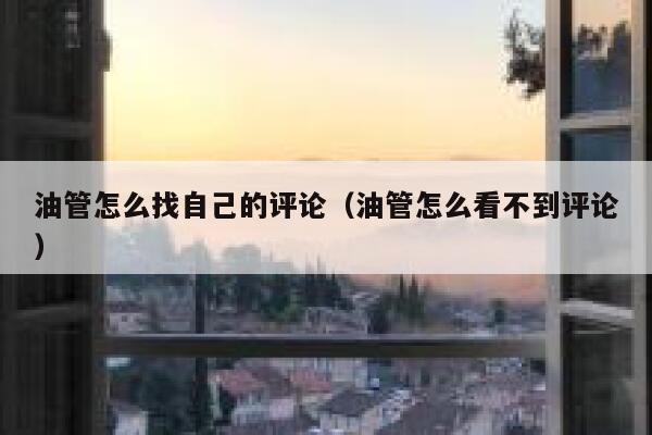 油管怎么找自己的评论（油管怎么看不到评论） 第1张