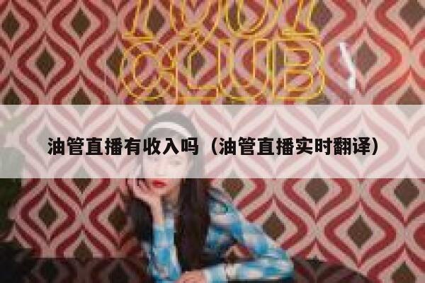 油管直播有收入吗（油管直播实时翻译） 第1张