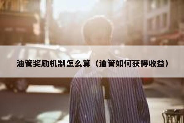 油管奖励机制怎么算（油管如何获得收益） 第1张