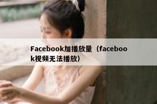 Facebook加播放量（facebook视频无法播放） 第1张