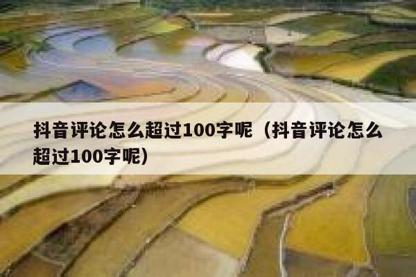 抖音评论怎么超过100字呢（抖音评论怎么超过100字呢） 第1张