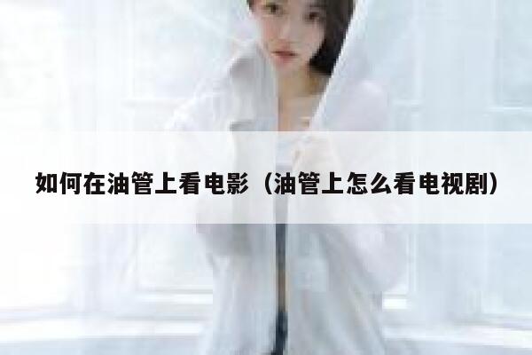 如何在油管上看电影（油管上怎么看电视剧） 第1张