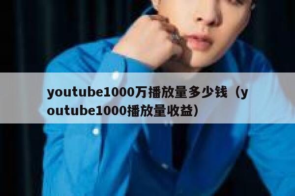 youtube1000万播放量多少钱（youtube1000播放量收益） 第1张