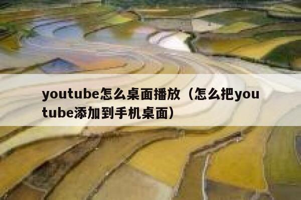 youtube怎么桌面播放（怎么把youtube添加到手机桌面） 第1张