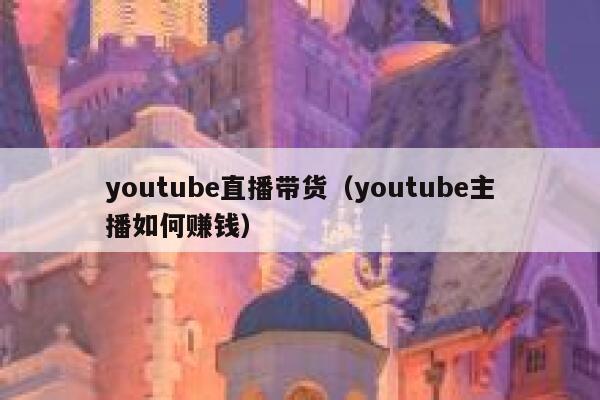 youtube直播带货（youtube主播如何赚钱） 第1张