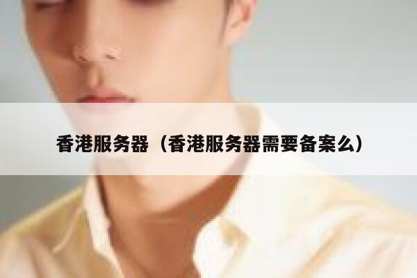 香港服务器（香港服务器需要备案么） 第1张