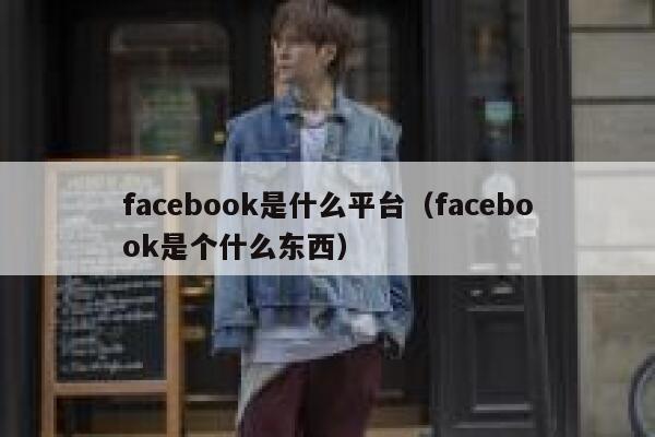 facebook是什么平台（facebook是个什么东西） 第1张