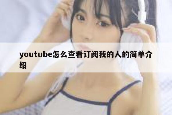 youtube怎么查看订阅我的人的简单介绍 第1张