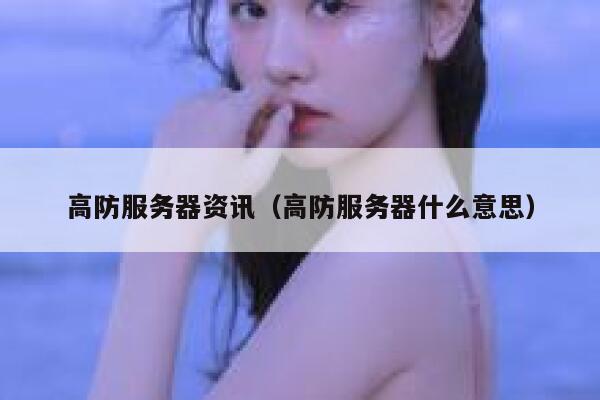 高防服务器资讯（高防服务器什么意思） 第1张