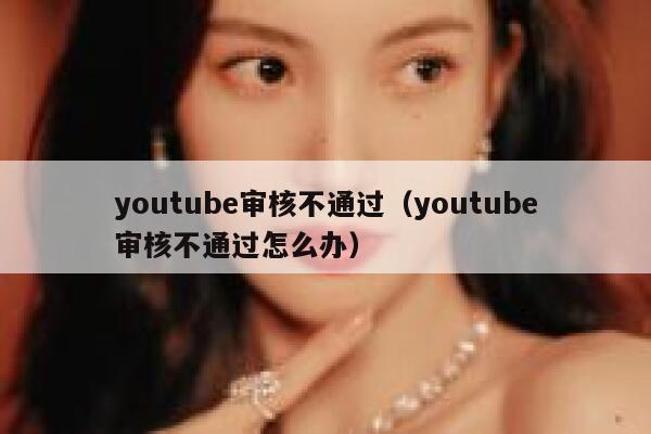 youtube审核不通过（youtube审核不通过怎么办） 第1张