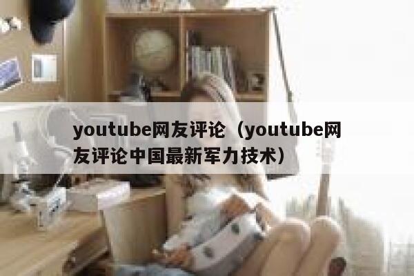 youtube网友评论（youtube网友评论中国最新军力技术） 第1张