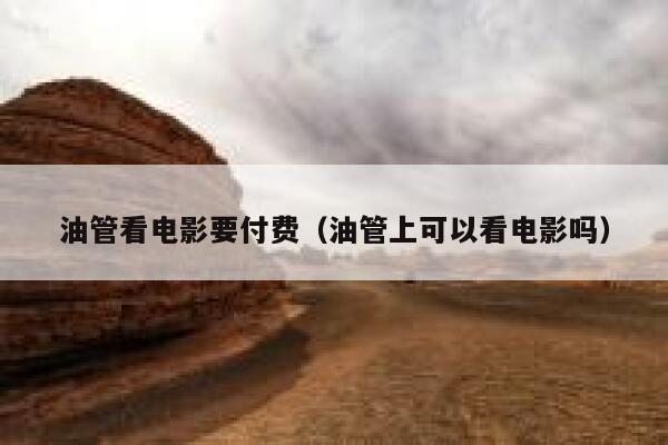 油管看电影要付费（油管上可以看电影吗） 第1张