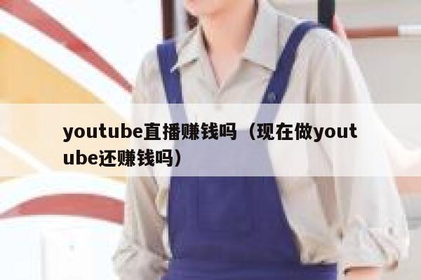 youtube直播赚钱吗（现在做youtube还赚钱吗） 第1张