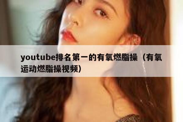 youtube排名第一的有氧燃脂操（有氧运动燃脂操视频） 第1张