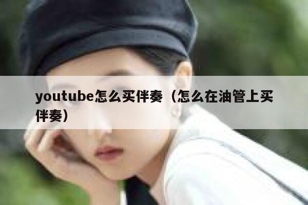 youtube怎么买伴奏（怎么在油管上买伴奏） 第1张