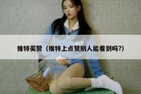 推特买赞（推特上点赞别人能看到吗?） 第1张