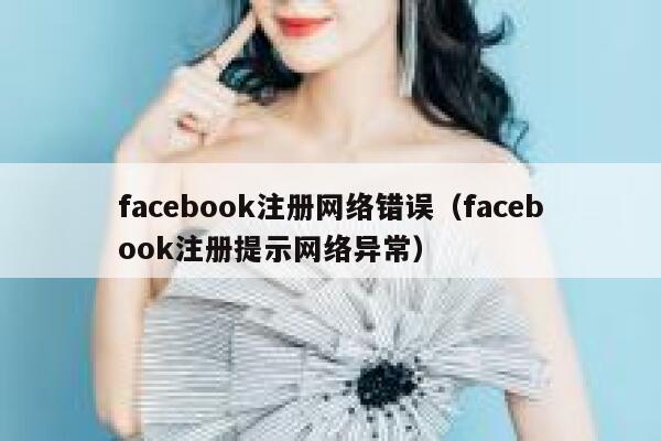 facebook注册网络错误（facebook注册提示网络异常） 第1张