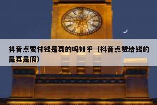 抖音点赞付钱是真的吗知乎（抖音点赞给钱的是真是假） 第1张