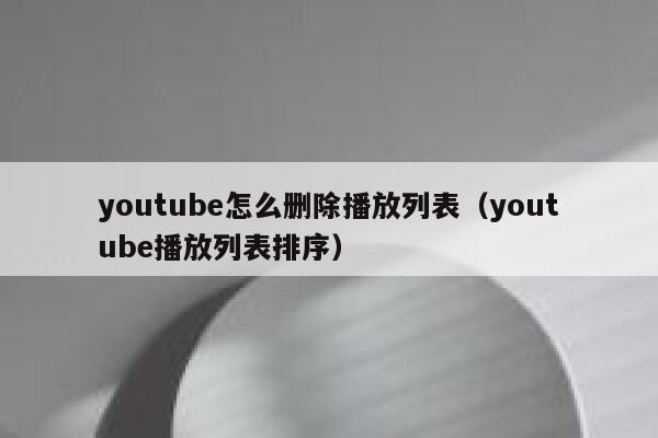 youtube怎么删除播放列表（youtube播放列表排序） 第1张