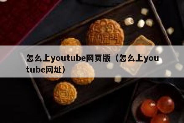 怎么上youtube网页版（怎么上youtube网址） 第1张