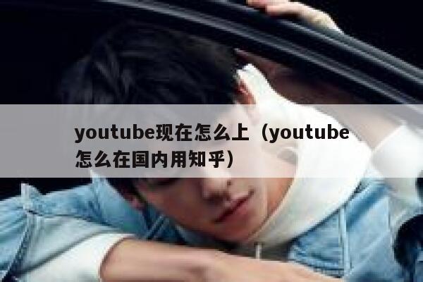 youtube现在怎么上（youtube怎么在国内用知乎） 第1张