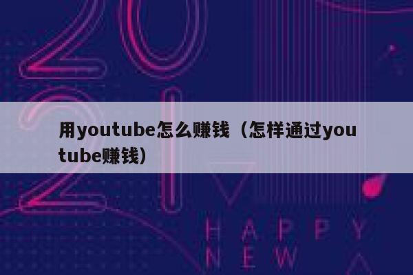 用youtube怎么赚钱（怎样通过youtube赚钱） 第1张