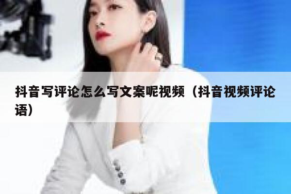抖音写评论怎么写文案呢视频（抖音视频评论语） 第1张