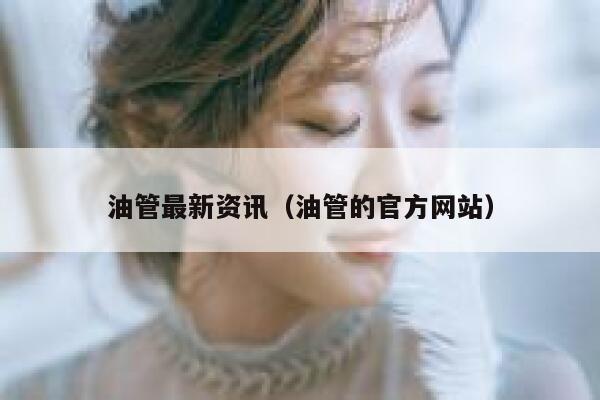 油管最新资讯（油管的官方网站） 第1张