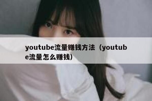 youtube流量赚钱方法（youtube流量怎么赚钱） 第1张