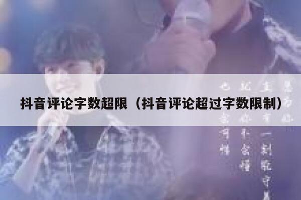 抖音评论字数超限（抖音评论超过字数限制） 第1张