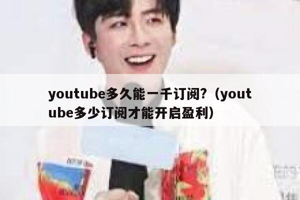 youtube多久能一千订阅?（youtube多少订阅才能开启盈利） 第1张