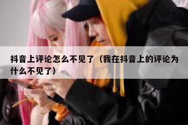 抖音上评论怎么不见了（我在抖音上的评论为什么不见了） 第1张