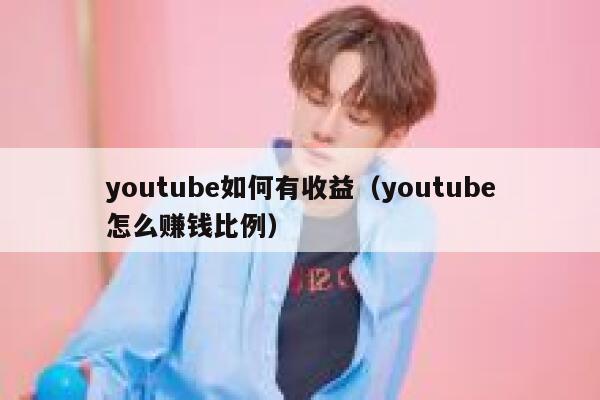 youtube如何有收益（youtube怎么赚钱比例） 第1张