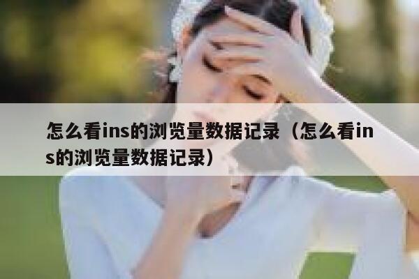 怎么看ins的浏览量数据记录（怎么看ins的浏览量数据记录） 第1张