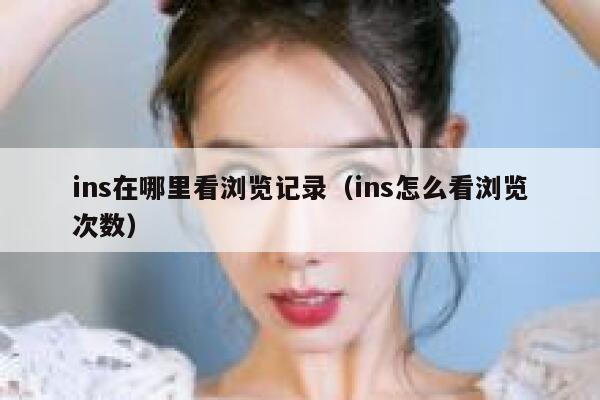 ins在哪里看浏览记录（ins怎么看浏览次数） 第1张
