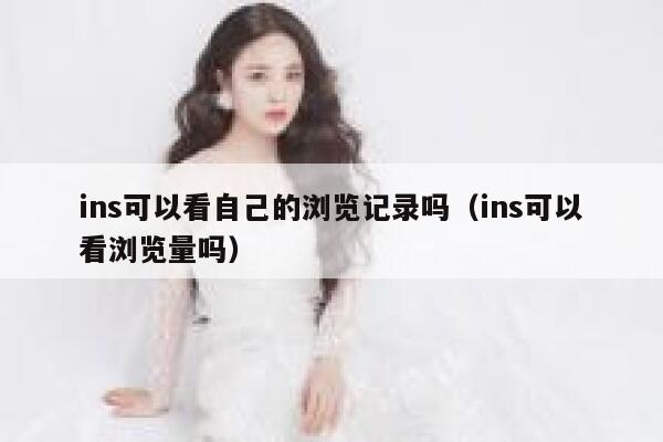 ins可以看自己的浏览记录吗（ins可以看浏览量吗） 第1张