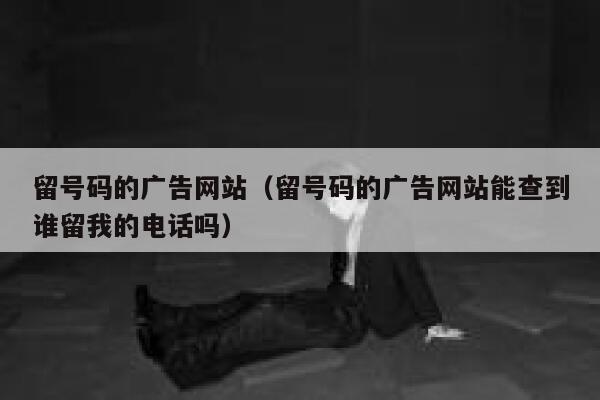 留号码的广告网站（留号码的广告网站能查到谁留我的电话吗） 第1张