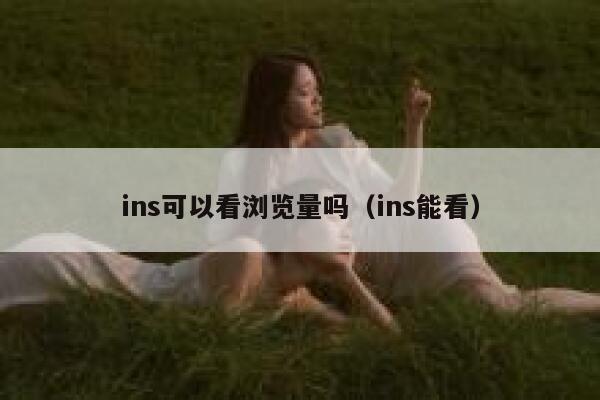 ins可以看浏览量吗（ins能看） 第1张