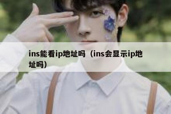 ins能看ip地址吗（ins会显示ip地址吗） 第1张