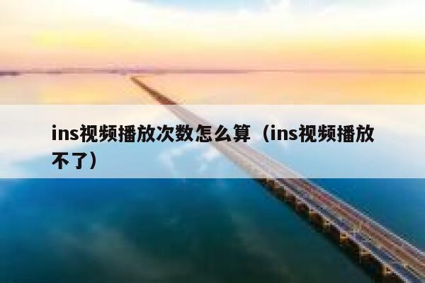 ins视频播放次数怎么算（ins视频播放不了） 第1张