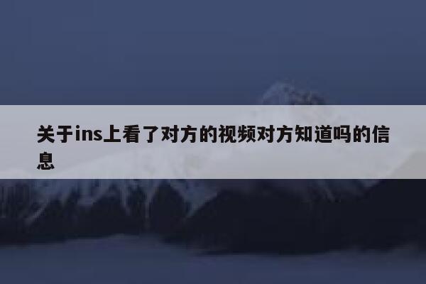 关于ins上看了对方的视频对方知道吗的信息 第1张