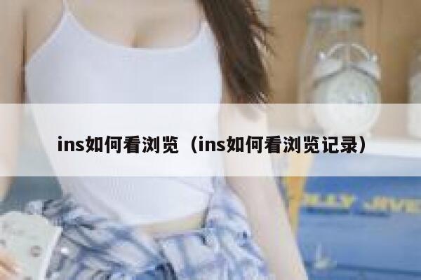 ins如何看浏览（ins如何看浏览记录） 第1张