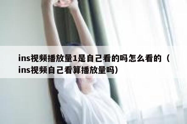 ins视频播放量1是自己看的吗怎么看的（ins视频自己看算播放量吗） 第1张